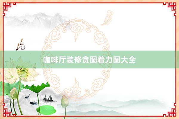 咖啡厅装修贪图着力图大全